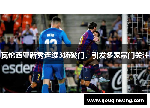 瓦伦西亚新秀连续3场破门，引发多家豪门关注