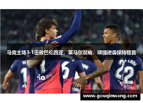 马竞主场3-1击败巴伦西亚，莱马尔双响，顽强逆袭保持榜首